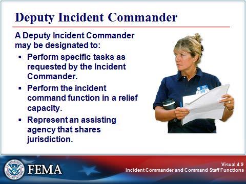 INCIDENT COMMANDER Visual 4.9 A Deputy Incident Commander may be designated to: Perform specific tasks as requested by the Incident Commander.