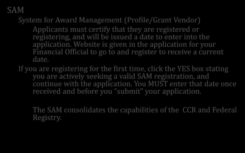 Update SAM Date SAM System for Award Management (Profile/Grant Vendor) Applicants must certify that they are registered or registering, and will be issued a date to enter into the application.