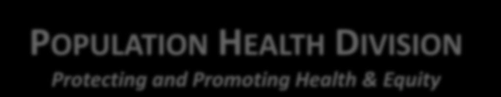 POPULATION HEALTH DIVISION Protecting and Promoting Health &