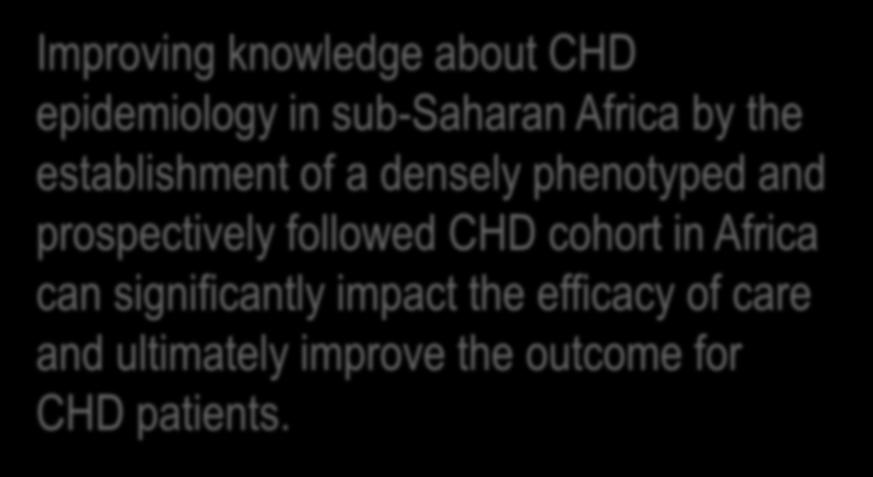 Overarching hypothesis Improving knowledge about CHD epidemiology in sub-saharan Africa by the establishment of a densely phenotyped and