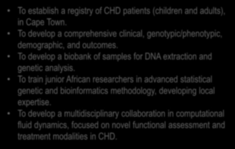 Aims To establish a registry of CHD patients (children and adults), in Cape Town. To develop a comprehensive clinical, genotypic/phenotypic, demographic, and outcomes.