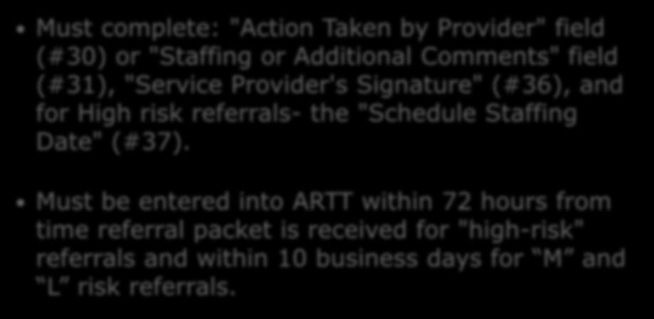 Incomplete ARTT Referrals Must complete: "Action Taken by Provider" field (#30) or "Staffing or Additional Comments" field (#31), "Service Provider's Signature" (#36), and for High risk referrals-