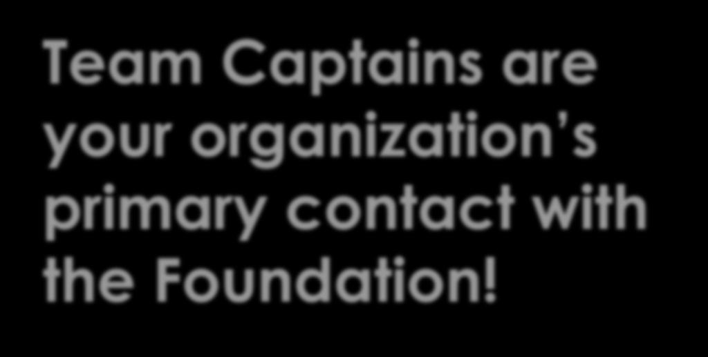 Team Captains are your organization s primary contact with the Foundation!