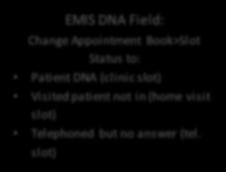 pt DNAs No enter any relevant information around the DNA if necessary DNAs should not be recorded as a consultation EMIS DNA Field: Change Appointment Book>Slot Status to: Patient DNA