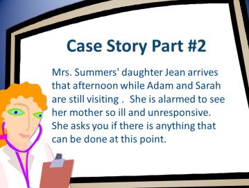 Case Study #2 Mrs. Summers' daughter Jean arrives that afternoon while Adam and Sarah are still visiting. She is alarmed to see her mother so ill and unresponsive.