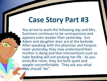 Case Study #3 You arrive to work the following day and Mrs. Summers continues to be unresponsive and appears even weaker than yesterday. Son Adam and daughter Jean are at the bedside.