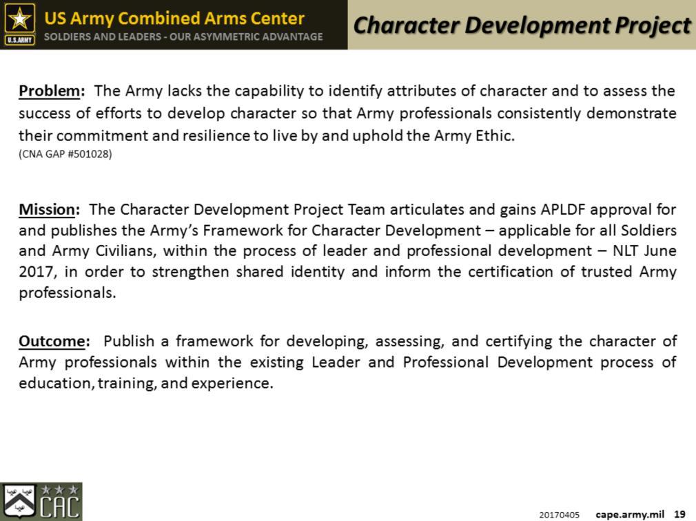 The Mission for this project is completed with an Army White Paper, signed by CG, TRADOC that articulates the Army s Framework for Character Development, within the Army Leader Development Strategy,