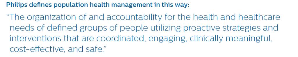 Population Health Quantified in scale and cost Defined outcomes (and risk sharing) Multiple technologies and programmes Philips defines population health management in this way: The organization of