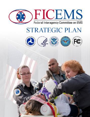 FICEMS Strategic Plan (2013) Federal Interagency Committee on EMS: Strategic Plan 2013 Goal 2: Data-driven and evidence-based EMS systems that promote improved patient care quality Objective 2.