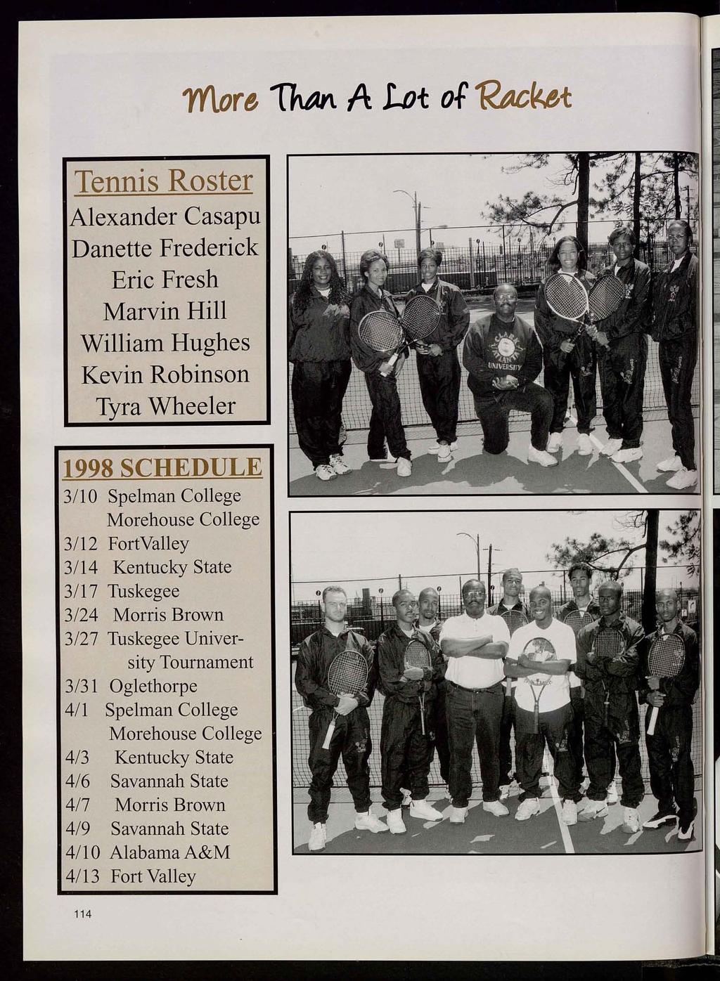 more ThM A lot of 1<Acket Tennis Roster Alexander Casapu Danette Frederick Eric Fresh Marvin Hill William Hughes Kevin Robinson Tyra Wheeler 1998 SCHEDULE 3/10 Spelman College Morehouse College 3/12