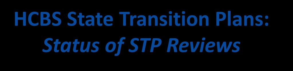 HCBS State Transition Plans: Status of STP Reviews One state (Tennessee) has received final approval from CMS.