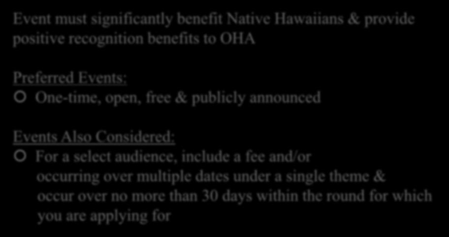Event Eligibility Event must significantly benefit Native Hawaiians & provide positive recognition benefits to OHA Preferred Events: One-time, open, free & publicly announced Events Also