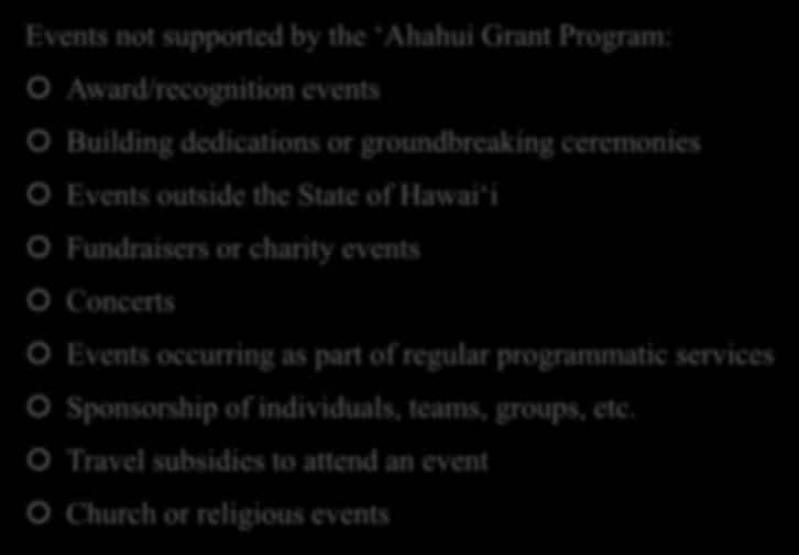 Ineligible Events Events not supported by the Ahahui Grant Program: Award/recognition events Building dedications or groundbreaking ceremonies Events outside the State of Hawai i Fundraisers or