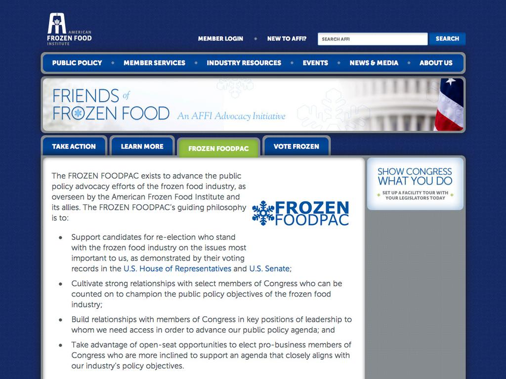 The Value of AFFI Membership FROZEN FOODPAC As part of our work to raise the voice of the frozen food industry on Capitol Hill, many frozen food companies support the FROZEN FOODPAC, which exists to