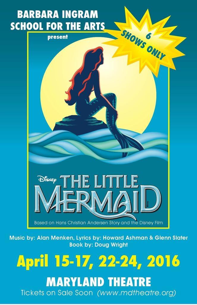 Barbara Ingram School for the Arts presents Disney's The Little Mermaid (The Musical) The Maryland Theatre Friday, April 15, 2016 * 7:30pm Saturday,
