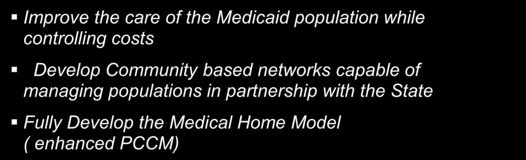 Primary Goals Improve the care of the Medicaid population while controlling costs Develop Community based networks capable