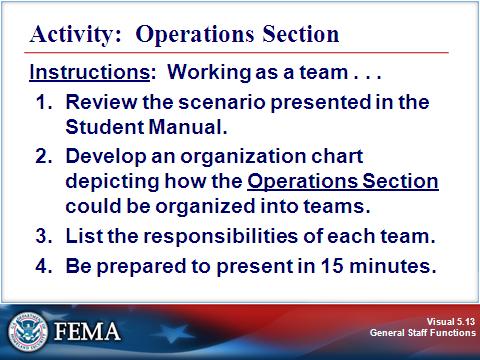 OPERATIONS SECTION Visual 5.13 Activity Purpose: To reinforce your understanding of how Operations Sections are organized. Instructions: Working as a team: 1. Review the scenario presented below. 2.