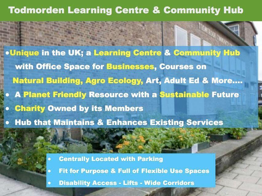 Mary Clear, Incredible Edible Our vision is to make Todmorden Community College into a member owned, sustainable hub; a multi-functional space for the purposes of education, business and the