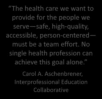 No single health profession can achieve this goal alone. Carol A.