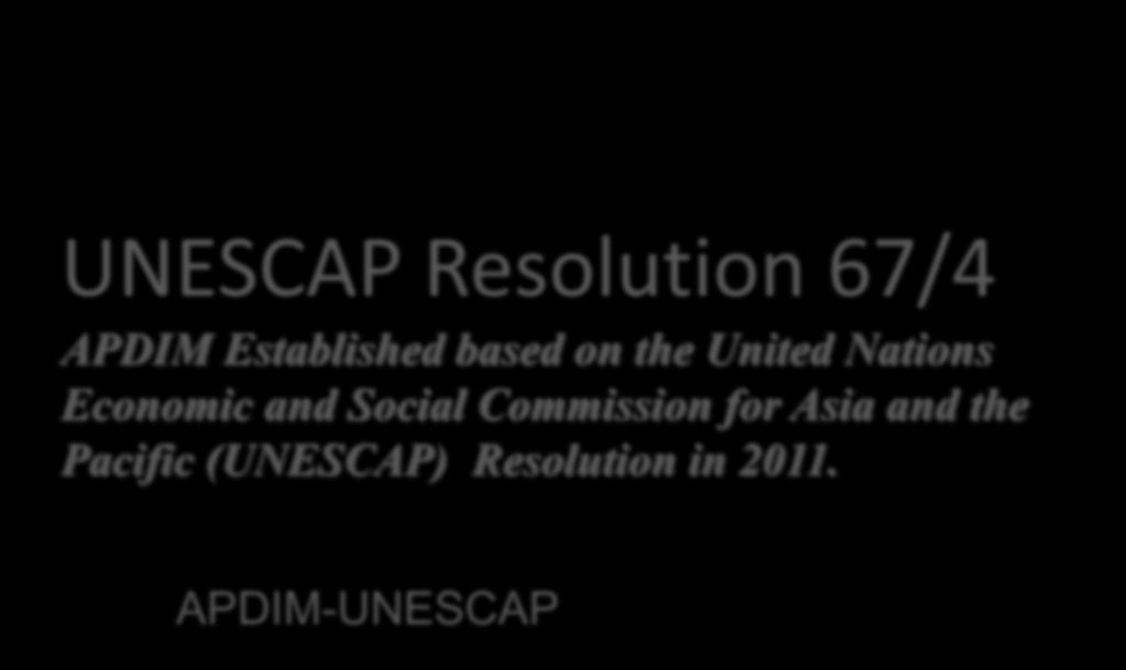 A brief presentation to the Bangkok EGM UNESCAP Resolution 67/4 APDIM Established based on the United