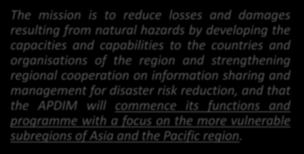 APDIM: Mission Statement The mission is to reduce losses and damages resulting from natural hazards by developing the capacities and capabilities to the countries and organisations of the region and