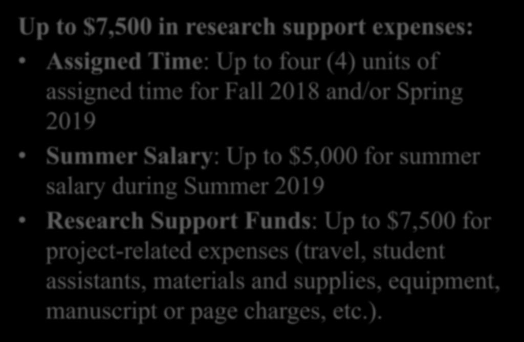 The Awards Up to $7,500 in research support expenses: Assigned Time: Up to four (4) units of assigned time for Fall 2018 and/or Spring 2019 Summer Salary: Up to $5,000 for summer