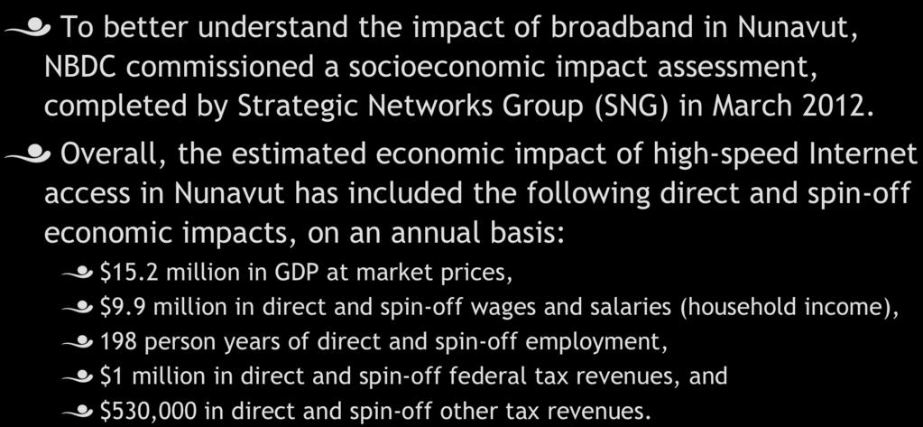 Socioeconomic Impact! To better understand the impact of broadband in Nunavut, NBDC commissioned a socioeconomic impact assessment, completed by Strategic Networks Group (SNG) in March 2012.