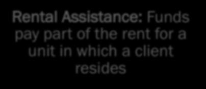 RENTAL ASSISTANCE & LEASING COSTS Rental Assistance: Funds pay part of the rent for a unit in which a client resides Limited to Rent Reasonableness (may exceed Fair Market Rent) Funds may also be