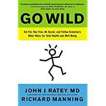 Ratey, J. J., & Manning, R. (2014). Go wild: Eat fat, run free, be social, and follow evolution s other rules for total health and well-being. New York, NY: Little, Brown and Company.
