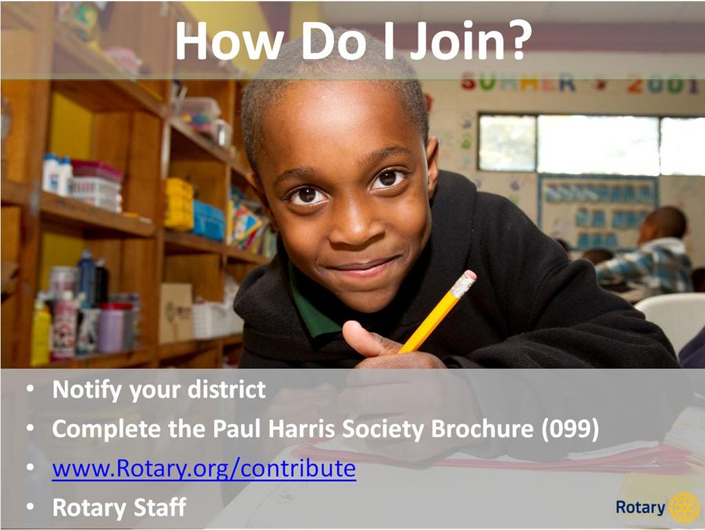 By joining the Paul Harris Society you are pledging to contribute US$1,000 or more to the Annual Fund, Polio Plus, or an approved Foundation grant.