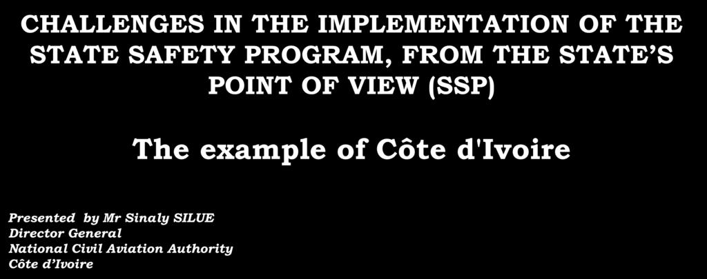 NATIONAL CIVIL AVIATION AUTHORITY OF CÔTE D'IVOIRE CHALLENGES IN THE IMPLEMENTATION OF THE STATE SAFETY PROGRAM, FROM THE STATE S POINT OF VIEW