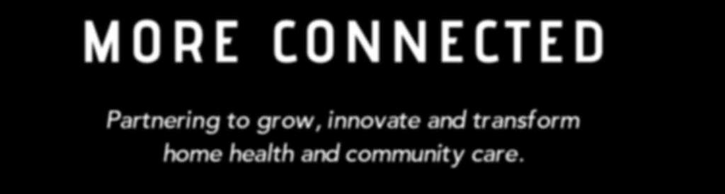 MORE CONNECTED Partnering to grow, innovate and transform home health and community care. The status quo is not an option. Size matters in a competitive market where industry mergers happen often.