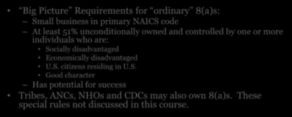 8(a) Program Eligibility Big Picture Requirements for ordinary 8(a)s: Small business in primary NAICS code At least 51% unconditionally owned and controlled by one or more individuals who are: