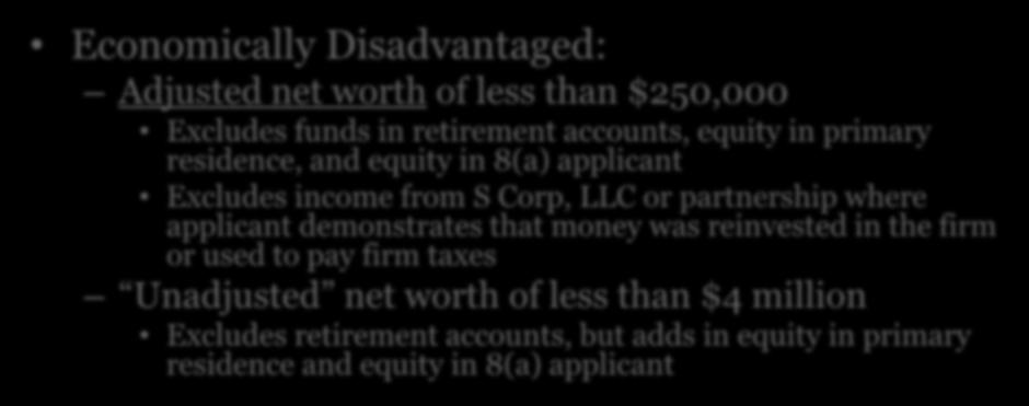 8(a) Program Eligibility Economically Disadvantaged: Adjusted net worth of less than $250,000 Excludes funds in retirement accounts, equity in primary residence, and equity in 8(a) applicant Excludes