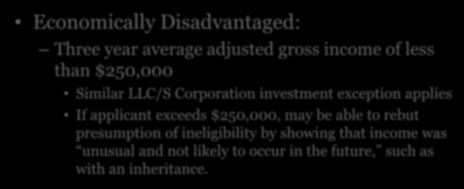 8(a) Program Eligibility Economically Disadvantaged: Three year average adjusted gross income of less than $250,000 Similar LLC/S Corporation investment exception applies If
