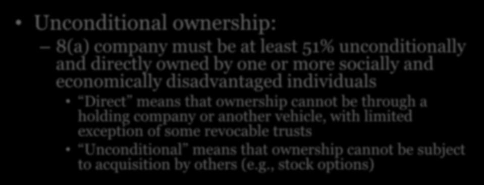 8(a) Program Eligibility Unconditional ownership: 8(a) company must be at least 51% unconditionally and directly owned by one or more socially and economically disadvantaged individuals Direct means