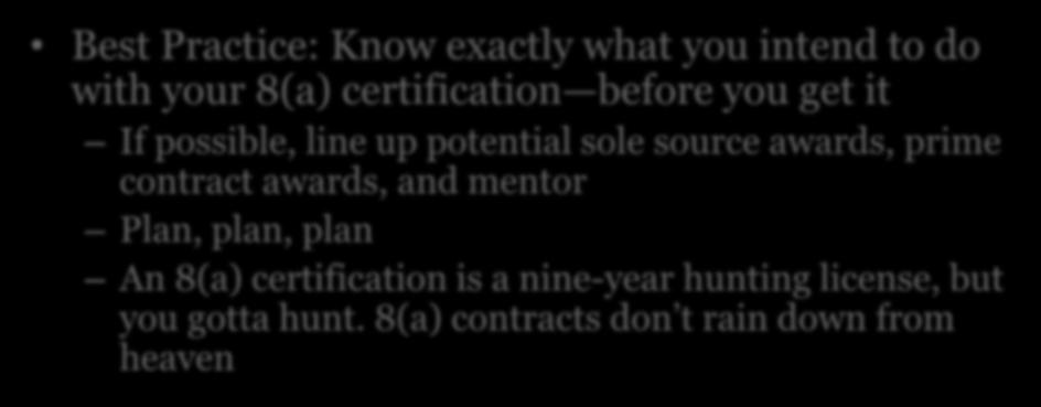 Best (and Worst) Practices Best Practice: Know exactly what you intend to do with your 8(a) certification before you get it If possible, line up potential sole source