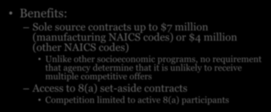 8(a) Program Overview Benefits: Sole source contracts up to $7 million (manufacturing NAICS codes) or $4 million (other NAICS codes) Unlike other socioeconomic programs, no