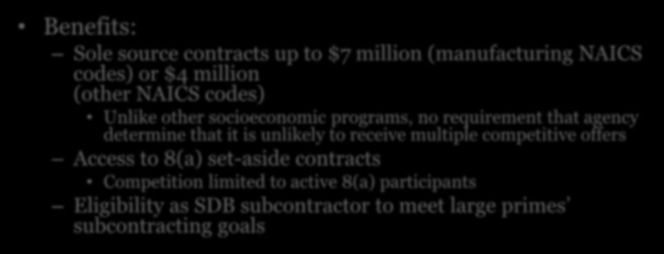 8(a) Program Overview Benefits: Sole source contracts up to $7 million (manufacturing NAICS codes) or $4 million (other NAICS codes) Unlike other socioeconomic programs, no requirement that agency