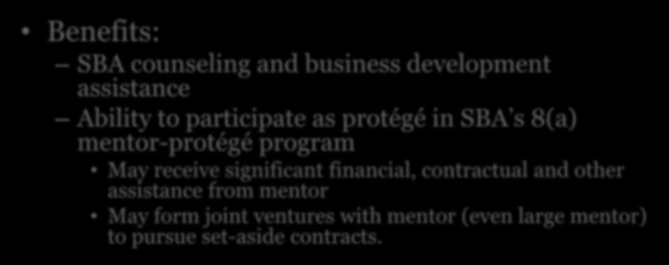 8(a) Program Overview Benefits: SBA counseling and business development assistance Ability to participate as protégé in SBA s 8(a) mentor-protégé program May