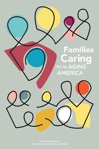 Families Caring for an Aging America Consensus Report from the National Academies of Sciences, Engineering and Medicine.