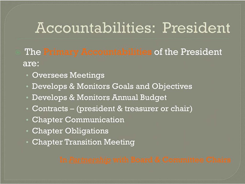 The primary accountabilities of the President are: Oversee meetings of the board and chapter, including agenda development and meeting facilitation.