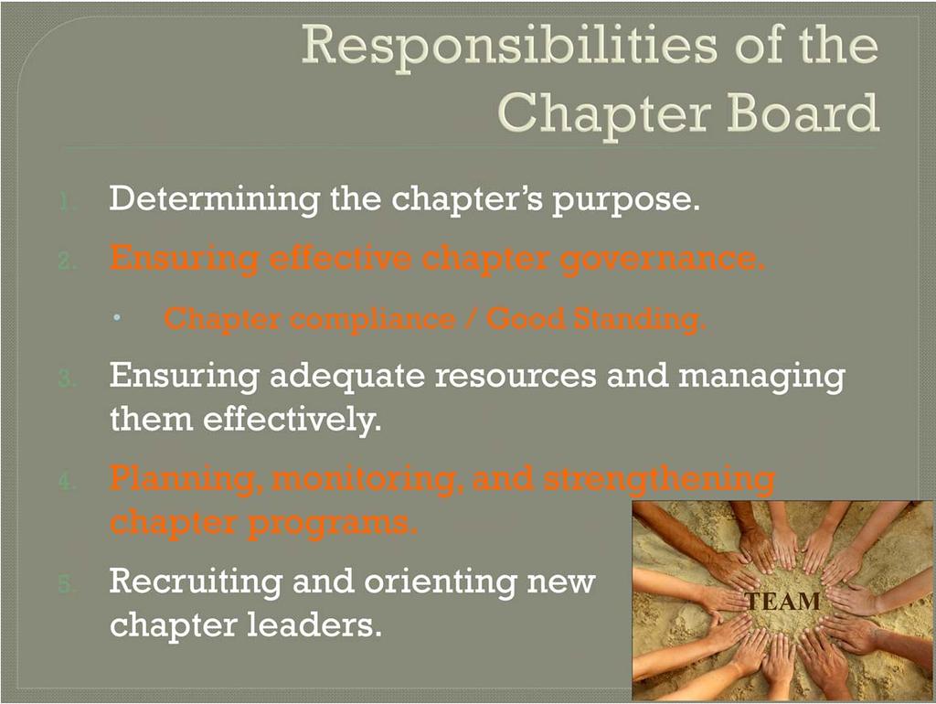 Remember we said that Leadership is organizing a group of people to achieve a common goal? As a team, the chapter board s responsibilities include: 1. Determining the chapter s purpose. 2.