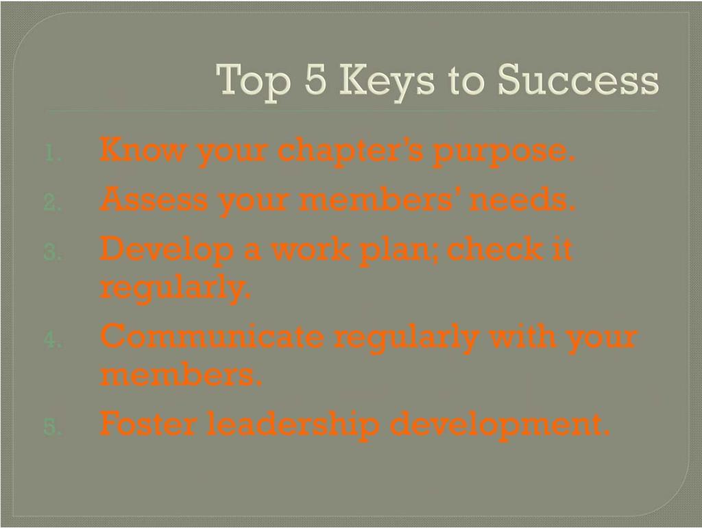 Top 5 keys to success for the chapter president and president elect are: 1. Know your chapter s purpose. 2.