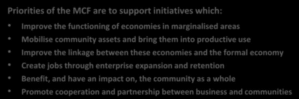 Marginalised Community Fund MCF Bringing Marginalised Communities into the Mainstream Economy Priorities of the MCF are to support initiatives which: Improve the functioning of economies in