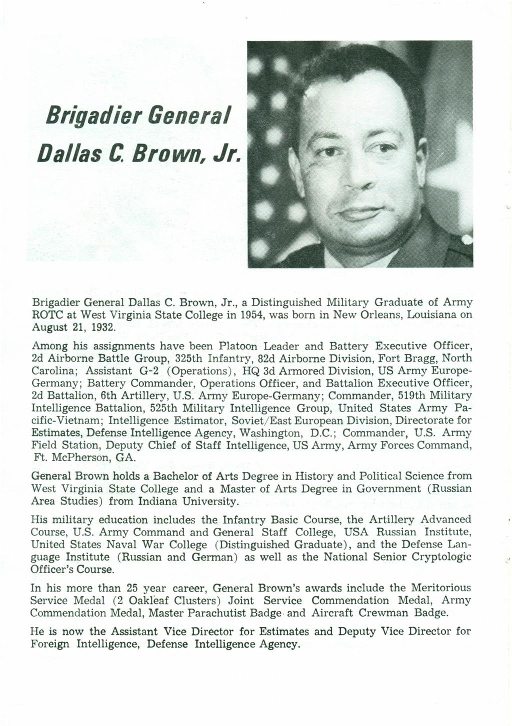 Brigadier General Dallas C. Brown, Jr. Brigadier General Dallas C. Brown, Jr., a Distinguished Military Graduate of Army ROTC at West Virginia State College in 1954,was born in New Orleans, Louisiana on August 21, 1932.