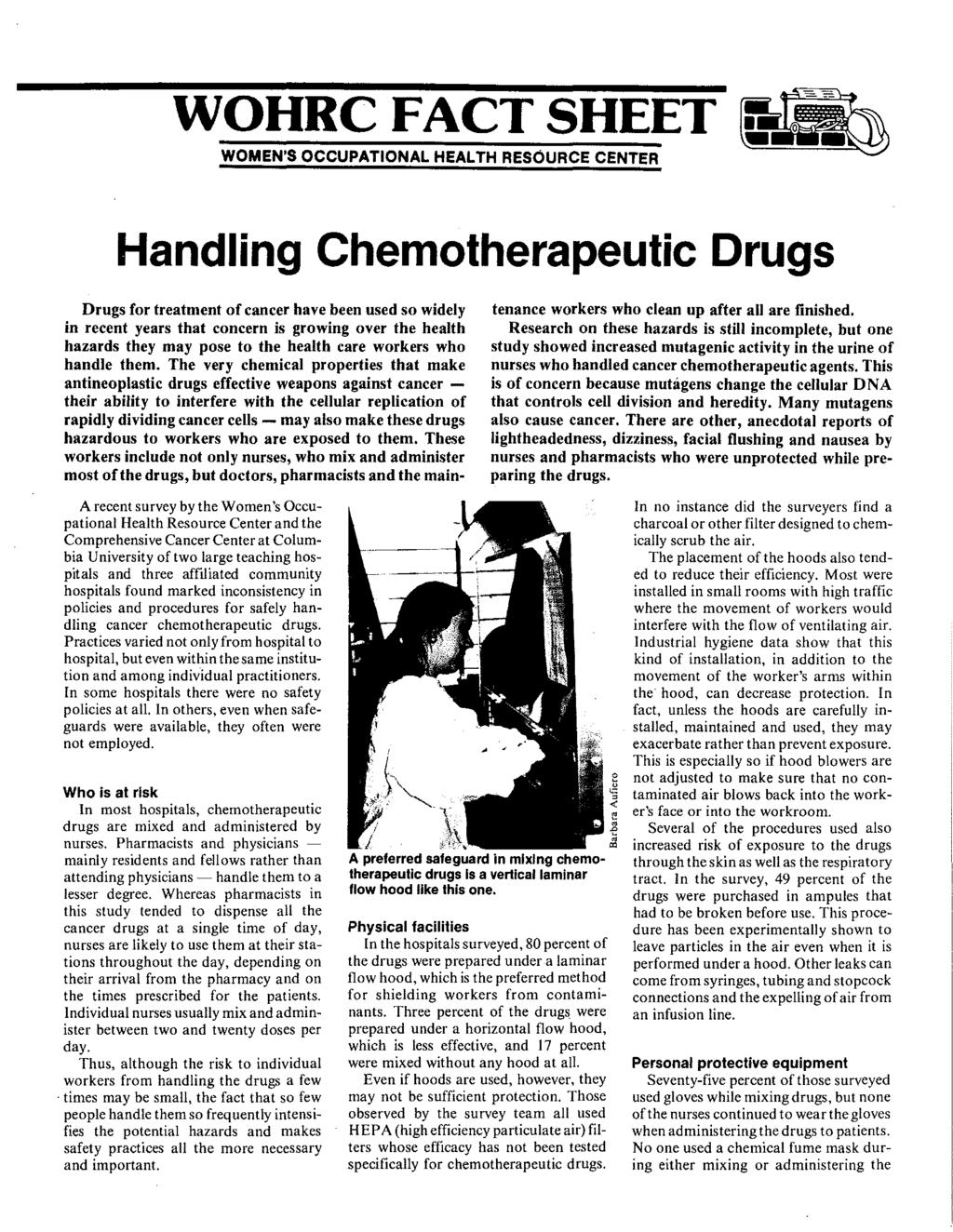 WOHRC FACT SHEET WOMEN'S OCCUPATIONAL HEALTH RESOURCE CENTER Handling Chemotherapeutic Drugs Drugs for treatment of cancer have been used so widely in recent years that concern is growing over the