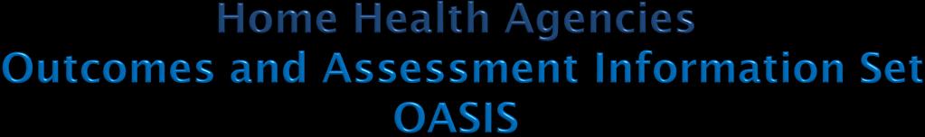 1999 - Medicare-certified HHAs must assess residents & submit OASIS data for payment 2010: Major revision implemented and new HH quality measures being developed Medicare Home Health Compare Has