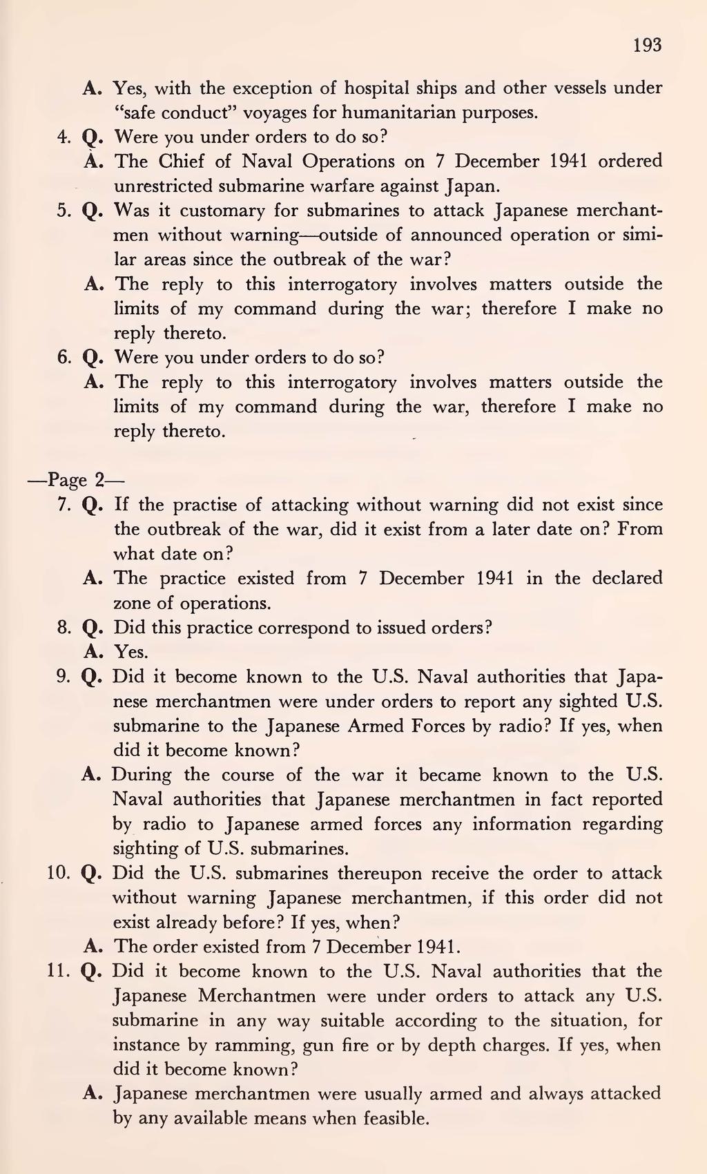 193 A. Yes, with the exception of hospital ships and other vessels under "safe conduct" voyages for humanitarian purposes. 4. Q. Were you under orders to do so? A. The Chief of Naval Operations on 7 December 1941 ordered unrestricted submarine warfare against Japan.
