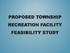 PROPOSED TOWNSHIP RECREATION FACILITY FEASIBILITY STUDY